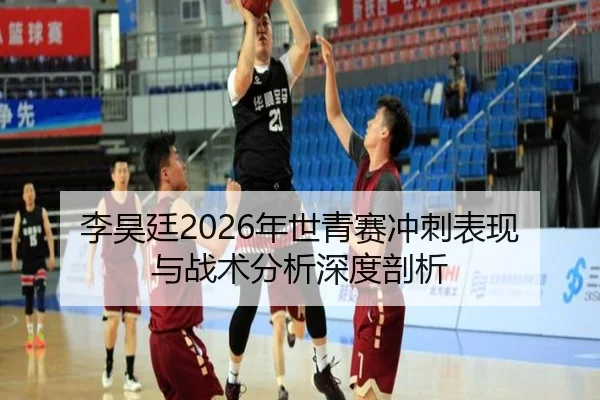 李昊廷2026年世青赛冲刺表现与战术分析深度剖析