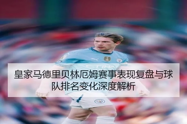 皇家马德里贝林厄姆赛事表现复盘与球队排名变化深度解析