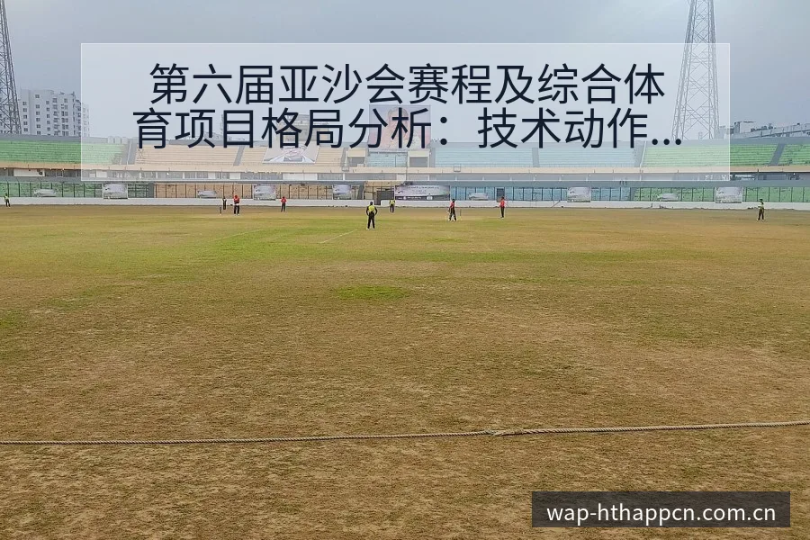 第六届亚沙会赛程及综合体育项目格局分析：技术动作与战术适 - 华体会