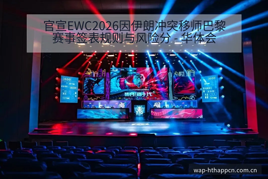 官宣EWC2026因伊朗冲突移师巴黎赛事签表规则与风险分 - 华体会