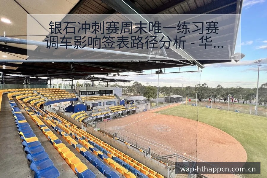 银石冲刺赛周末唯一练习赛调车影响签表路径分析 - 华体会