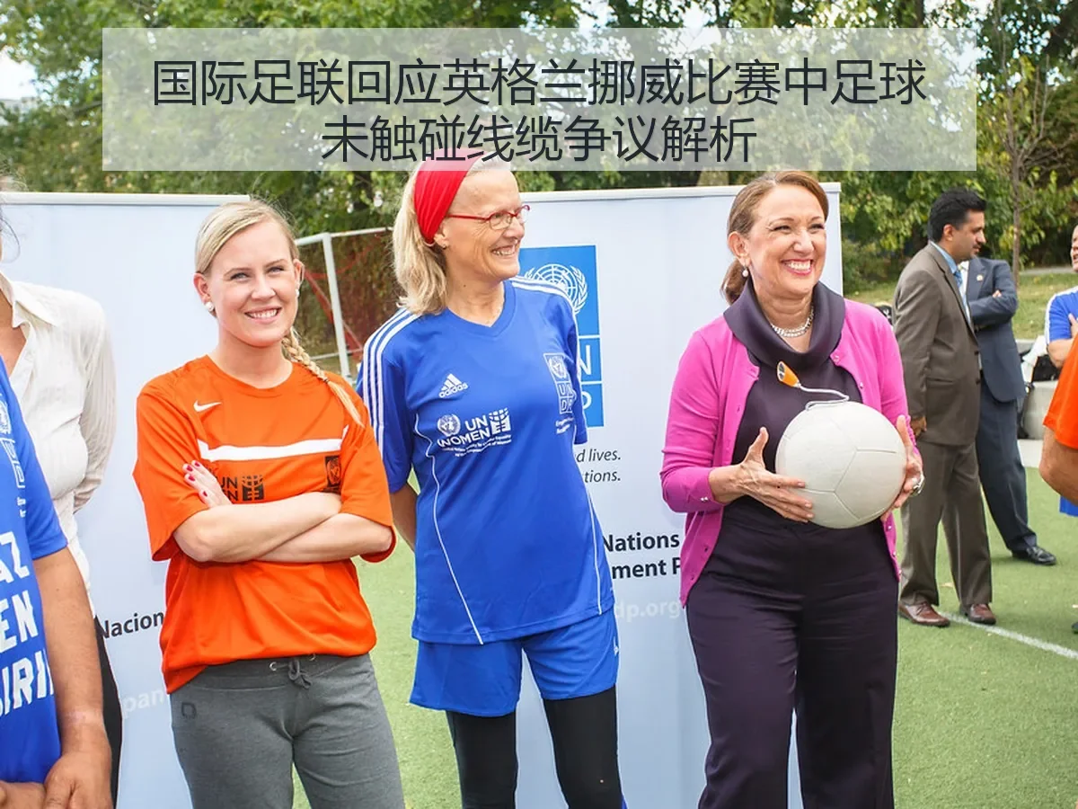 国际足联回应英格兰挪威比赛中足球未触碰线缆争议解析