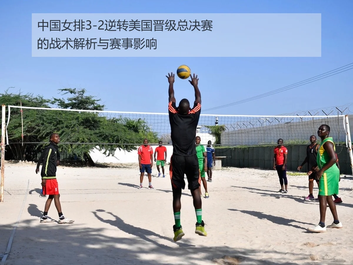 中国女排3-2逆转美国晋级总决赛的战术解析与赛事影响